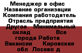 Менеджер в офис › Название организации ­ Компания-работодатель › Отрасль предприятия ­ Другое › Минимальный оклад ­ 22 000 - Все города Работа » Вакансии   . Кировская обл.,Лосево д.